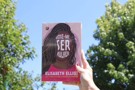 Deixe-me ser Mulher - Lições à minha filha sobre o significado da feminilidade | Elisabeth Elliot