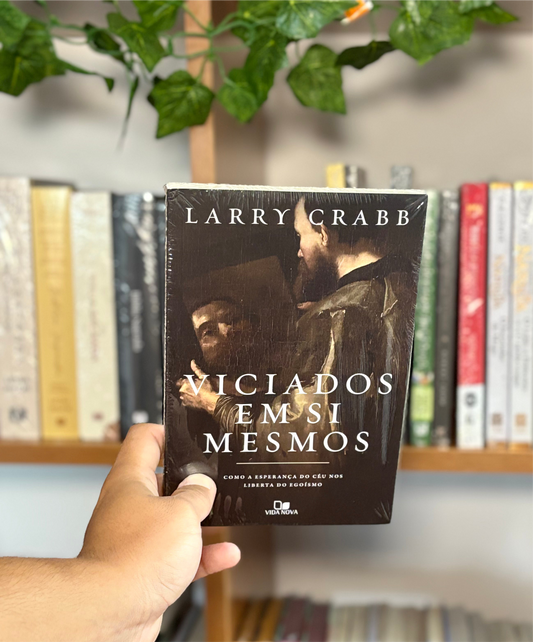 Viciados em Si Mesmo - Como a esperança do céu nos liberta do egoísmo | Larry Crabb